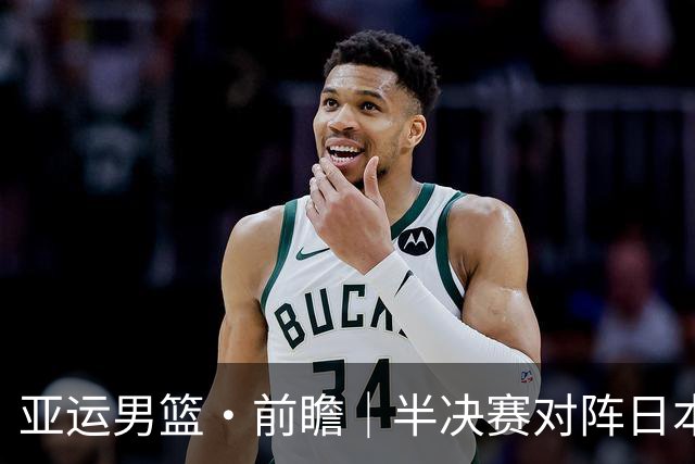 亚运男篮·前瞻｜半决赛对阵日本，中国男篮要用高度压制速度